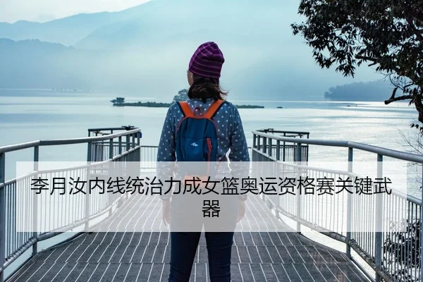 李月汝内线统治力成女篮奥运资格赛关键武器