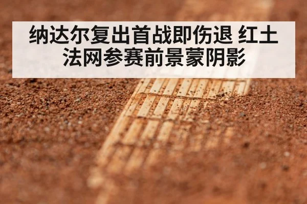 纳达尔复出首战即伤退 红土法网参赛前景蒙阴影