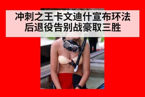 冲刺之王卡文迪什宣布环法后退役告别战豪取三胜