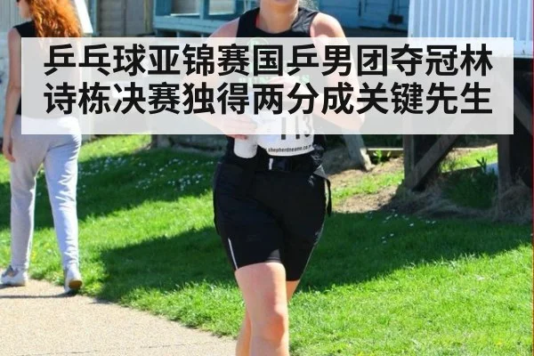 乒乓球亚锦赛国乒男团夺冠林诗栋决赛独得两分成关键先生