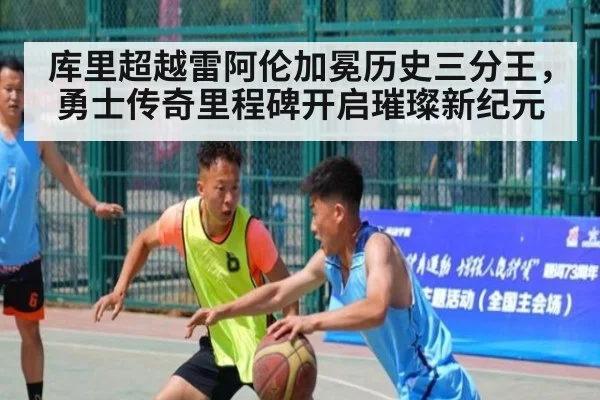 库里超越雷阿伦加冕历史三分王,勇士传奇里程碑开启璀璨新纪元