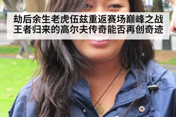 劫后余生老虎伍兹重返赛场巅峰之战 王者归来的高尔夫传奇能否再创奇迹