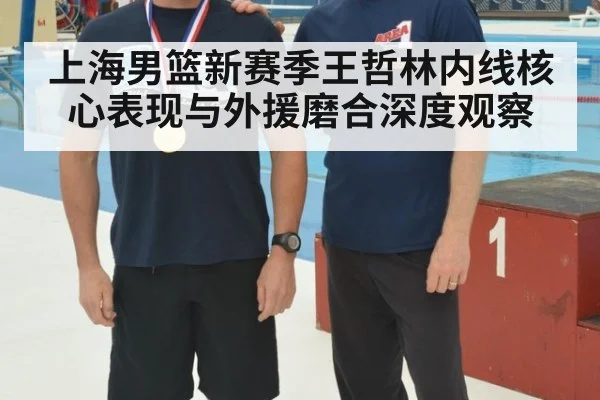 上海男篮新赛季王哲林内线核心表现与外援磨合深度观察