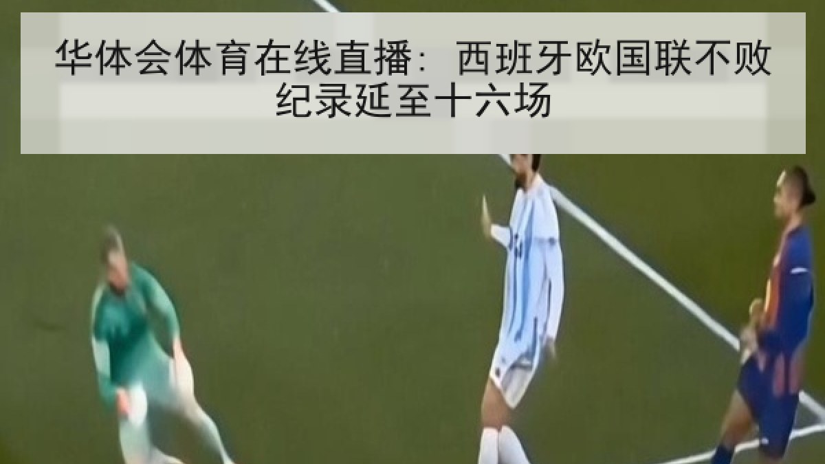 华体会体育在线直播: 西班牙欧国联不败纪录延至十六场